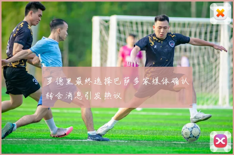 罗德里最终选择巴萨多家媒体确认转会消息引发热议
