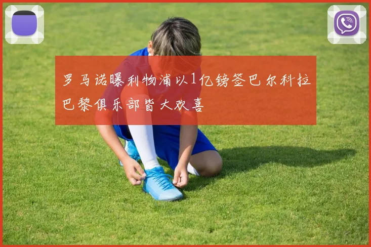 罗马诺曝利物浦以1亿镑签巴尔科拉巴黎俱乐部皆大欢喜