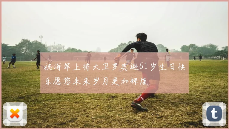 祝海军上将大卫罗宾逊61岁生日快乐愿您未来岁月更加辉煌