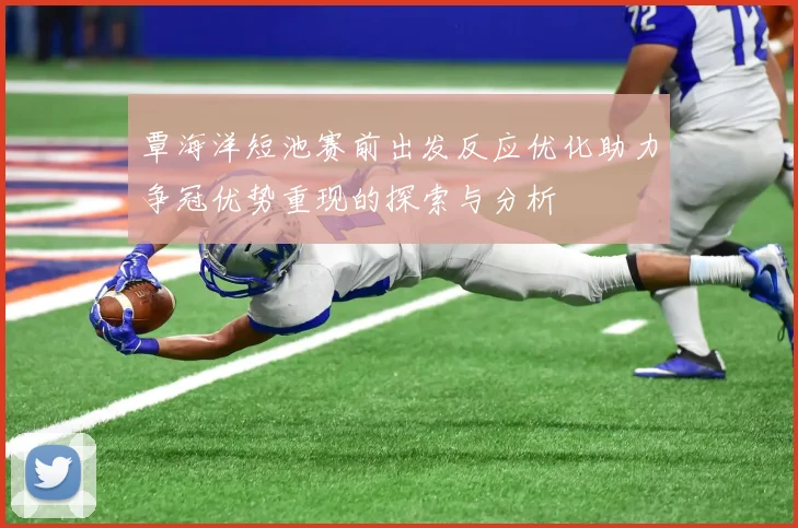 覃海洋短池赛前出发反应优化助力争冠优势重现的探索与分析