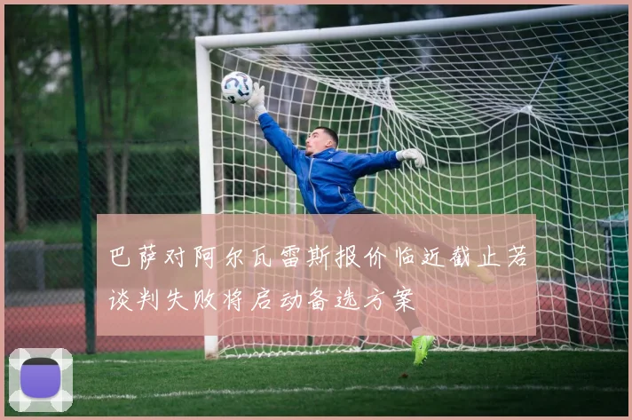 巴萨对阿尔瓦雷斯报价临近截止若谈判失败将启动备选方案